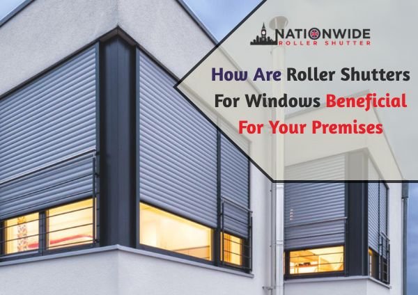 How Are Roller Shutters For Windows Beneficial For Your Premises